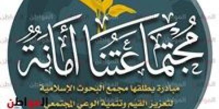 للموسم الثاني.. «البحوث الإسلامية» يطلق مبادرة «مجتمعاتنا أمانة» لتنمية الوعي المجتمعي