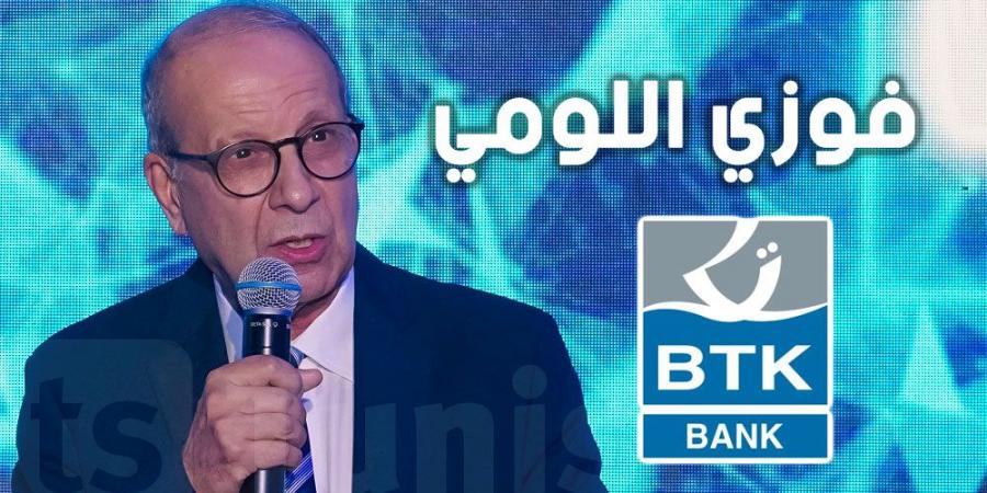 فوزي اللومي : BTK، بنك اليوم والغد في خدمة التونسيين