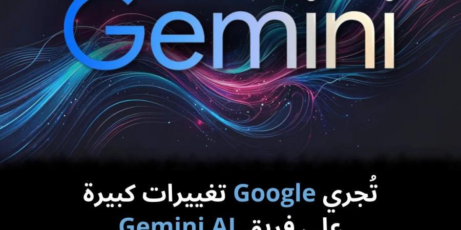 تُجري Google تغييرات كبيرة على فريق Gemini AI