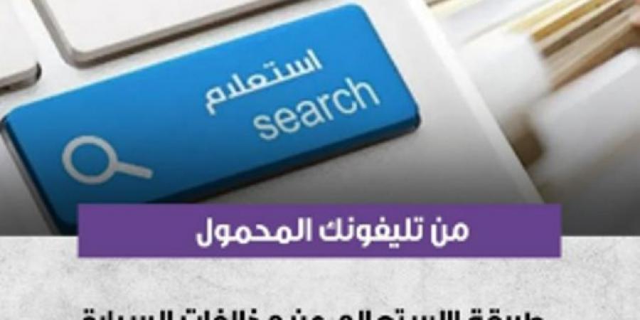 خطوات الاستعلام عن مخالفات المرور ودفع رسوم التصالح الكترونيًا