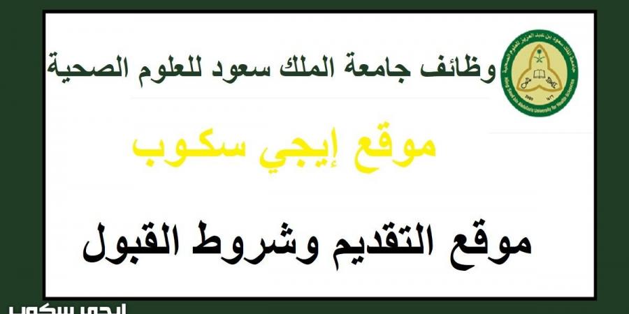 رابط التقديم لوظائف جامعة الملك سعود للعلوم الصحية وشروط القبول